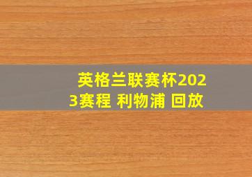 英格兰联赛杯2023赛程 利物浦 回放